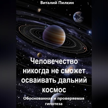 Обложка книги «Человечество никогда не сможет осваивать дальний космос: обоснованная и проверяемая гипотеза»