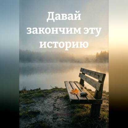 Обложка книги «Давай закончим эту историю»