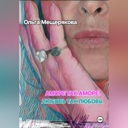 Обложка книги «Аморе так аморе. Любовь так любовь.»