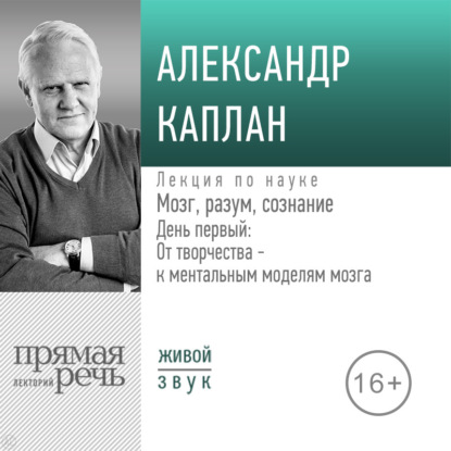 Обложка книги «Лекция «Мозг, разум, сознание. День 1. От творчества – к ментальным моделям мозга»»