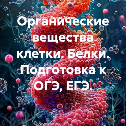 Обложка книги «Органические вещества клетки: белки и углеводы. Подготовка к ОГЭ, ЕГЭ.»
