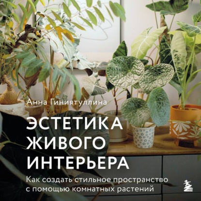 Обложка книги «Эстетика живого интерьера. Как создать стильное пространство с помощью комнатных растений»