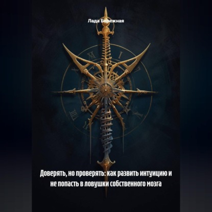 Обложка книги «Доверять, но проверять: как развить интуицию и не попасть в ловушки собственного мозга»