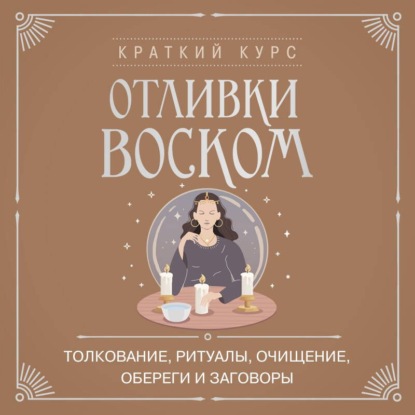 Обложка книги «Отливки воском. Толкование, ритуалы, очищение, обереги и заговоры»