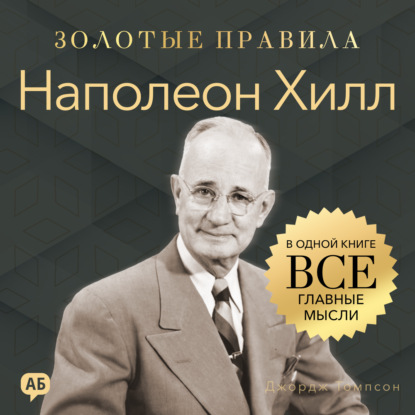 Обложка книги «Наполеон Хилл. Золотые правила. Все главные мысли в одной книге»