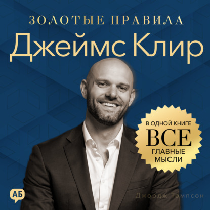 Обложка книги «Джеймс Клир. Золотые правила. Все главные мысли в одной книге»