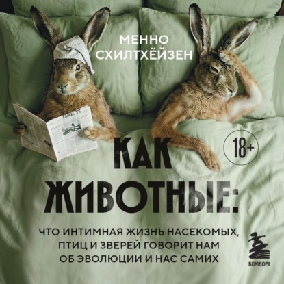 Обложка книги «Как животные: что интимная жизнь насекомых, птиц и зверей говорит нам об эволюции, биоразнообразии и нас самих»