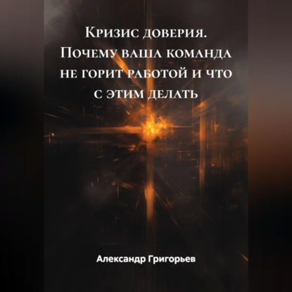 Обложка книги «Кризис доверия. Почему ваша команда не горит работой и что с этим делать»
