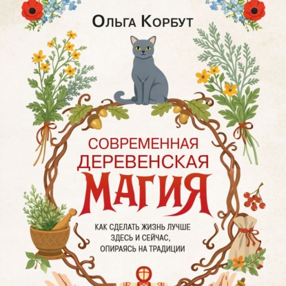Обложка книги «Современная деревенская магия. Как сделать жизнь лучше здесь и сейчас, опираясь на традиции»