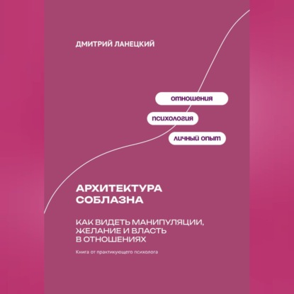 Обложка книги «Архитектура соблазна: Как видеть манипуляции, желание и власть в отношениях»