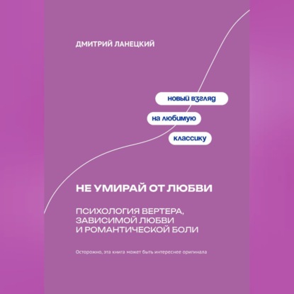 Обложка книги «Не умирай от любви: Психология Вертера, зависимой любви и романтической боли»