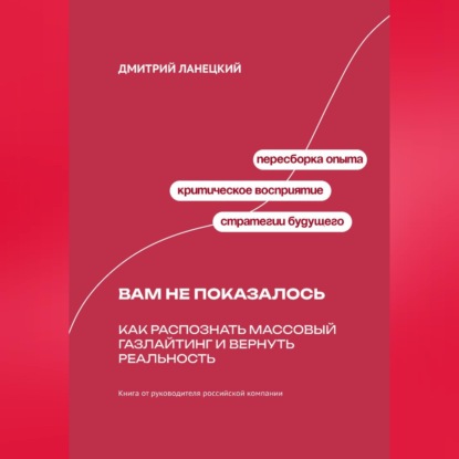 Обложка книги «Вам не показалось: Как распознать массовый газлайтинг и вернуть реальность»
