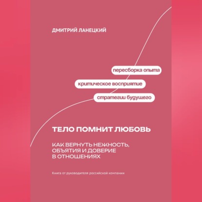 Обложка книги «Тело помнит любовь: Как вернуть нежность, объятия и доверие в отношениях»