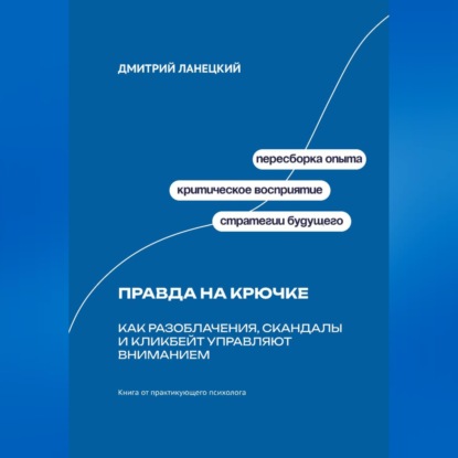 Обложка книги «Правда на крючке: Как разоблачения, скандалы и кликбейт управляют вниманием»