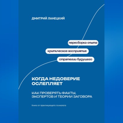 Обложка книги «Когда недоверие ослепляет: Как проверять факты, экспертов и теории заговора»