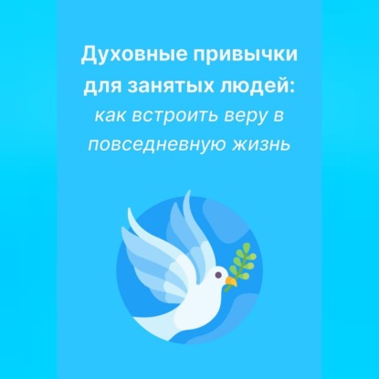 Обложка книги «Духовные привычки для занятых людей: как встроить веру в повседневную жизнь»
