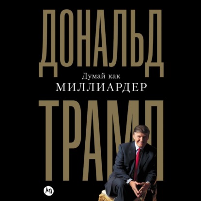 Обложка книги «Думай как миллиардер. Все, что следует знать об успехе, недвижимости и жизни вообще»