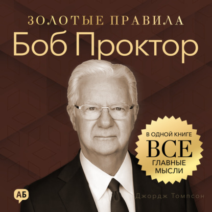Обложка книги «Боб Проктор. Золотые правила. Все главные мысли в одной книге»