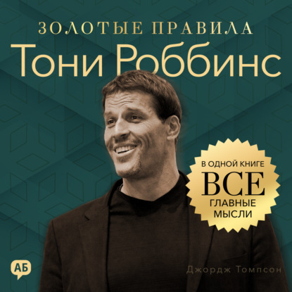 Обложка книги «Тони Роббинс. Золотые правила. Все главные мысли в одной книге»