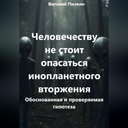 Обложка книги «Человечеству не стоит опасаться инопланетного вторжения: обоснованная и проверяемая гипотеза»