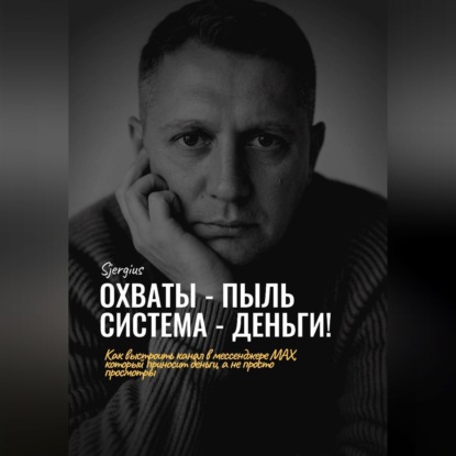 Обложка книги «Охваты - пыль. Система - Деньги! Как выстроить канал в мессенджере MAX, который приносит деньги, а не просто просмотры»
