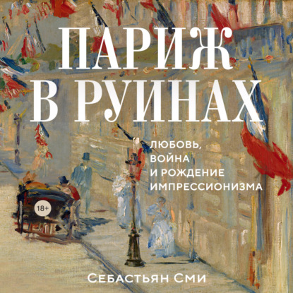 Обложка книги «Париж в руинах: любовь, война и рождение импрессионизма»