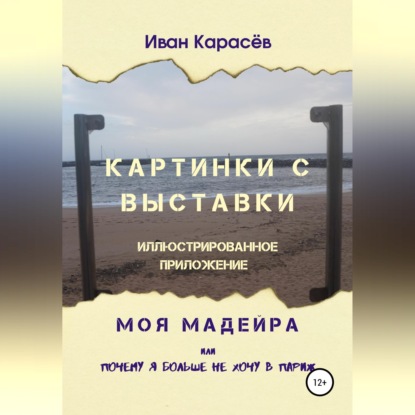 Обложка книги «Картинки с выставки - иллюстрированное приложение. Моя Мадейра, или Почему я больше не хочу в Париж»