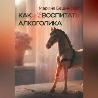 Обложка книги «КАК не ВОСПИТАТЬ АЛКОГОЛИКА»