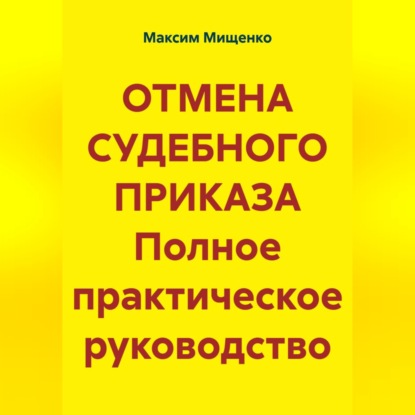 Обложка книги «ОТМЕНА СУДЕБНОГО ПРИКАЗА Полное практическое руководство»