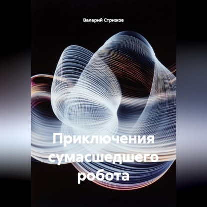 Обложка книги «Приключения сумасшедшего робота.»