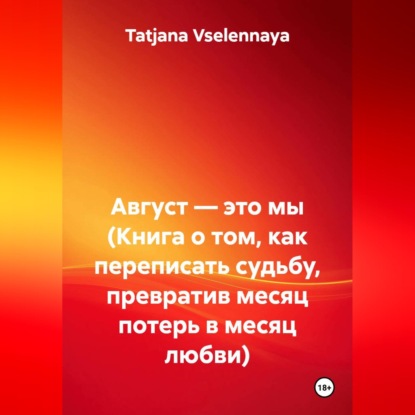 Обложка книги «Август — это мы (Книга о том, как переписать судьбу, превратив месяц потерь в месяц любви)»