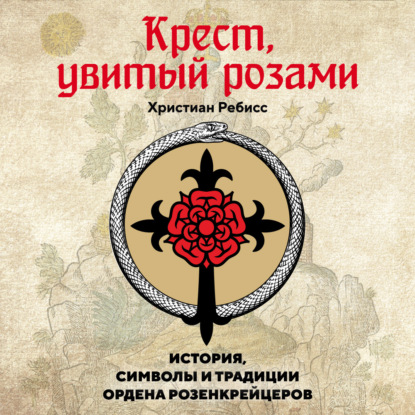 Обложка книги «Крест, увитый розами. История, символы и традиции ордена розенкрейцеров»