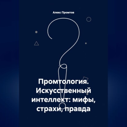 Обложка книги «Промтология. Искусственный интеллект: мифы, страхи, правда»