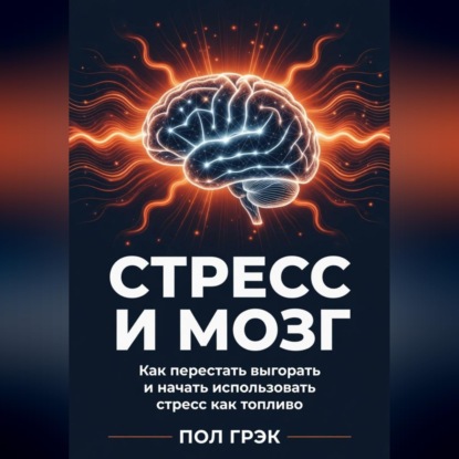 Обложка книги «Стресс и мозг. Как перестать выгорать и начать использовать стресс как топливо»