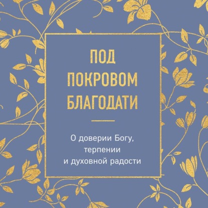 Обложка книги «Под покровом благодати. О доверии Богу, терпении и духовной радости»