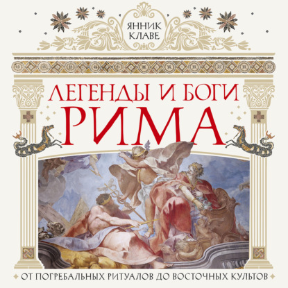 Обложка книги «Легенды и боги Рима. От погребальных ритуалов до восточных культов»
