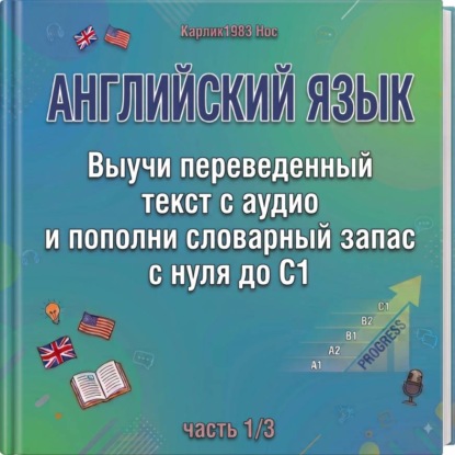 Обложка книги «Английский язык. Выучи переведенный текст с аудио и пополни словарный запас с нуля до C1 (часть 1/4)»