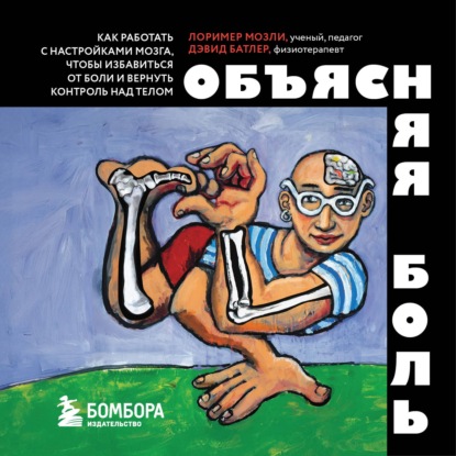 Обложка книги «Объясняя боль. Как работать с настройками мозга, чтобы избавиться от боли и вернуть контроль над телом»