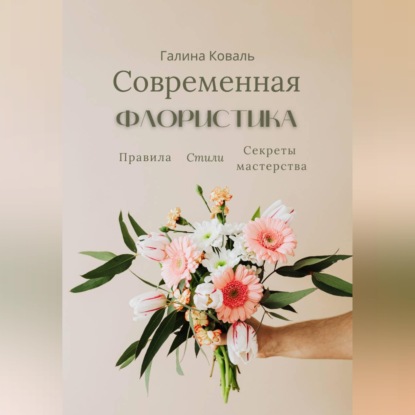 Обложка книги «Современная флористика Правила. Стили. Секреты мастерства»