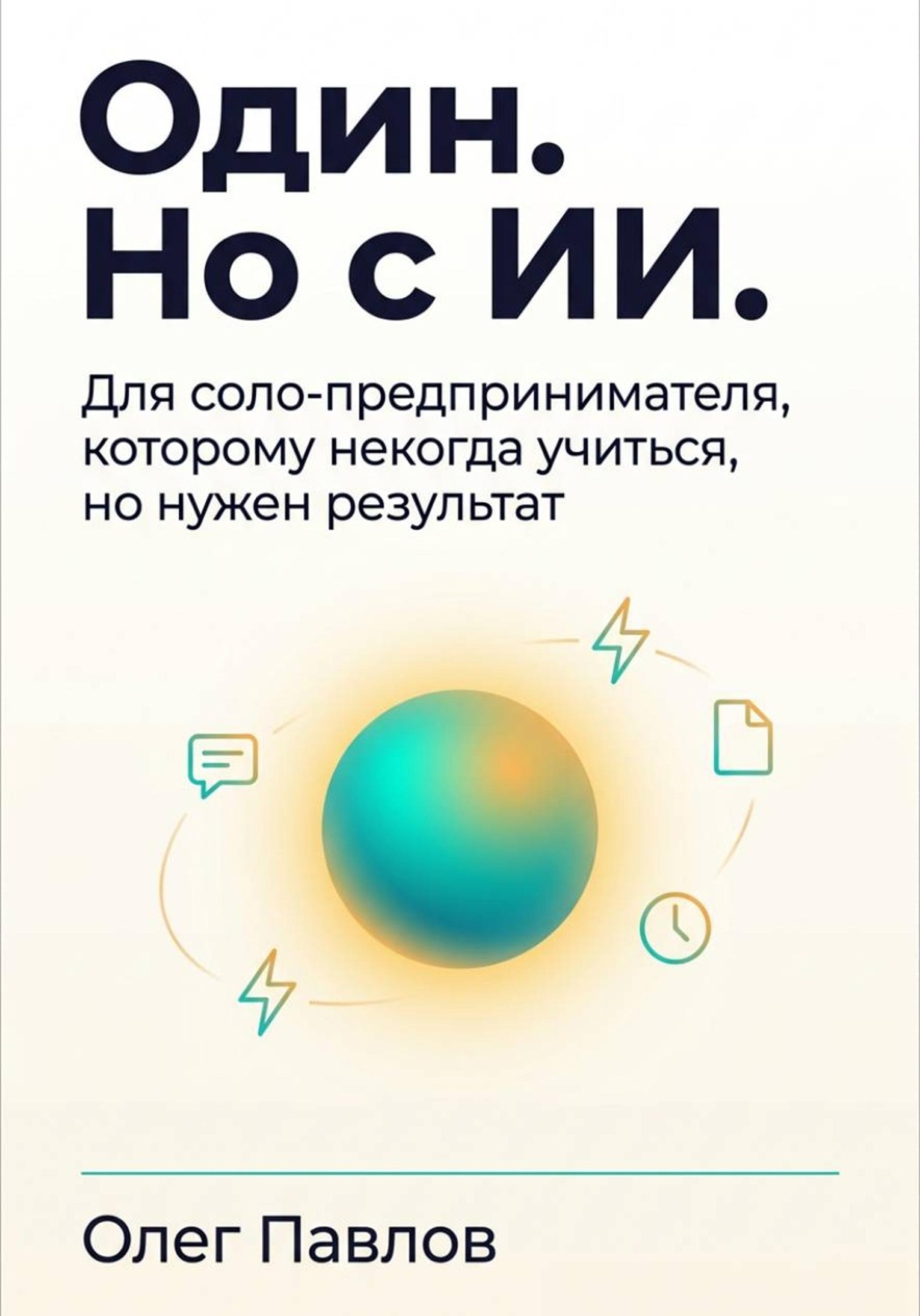Обложка книги «Один. Но с ИИ. Для соло-предпринимателя, которому некогда учиться, но нужен результат»