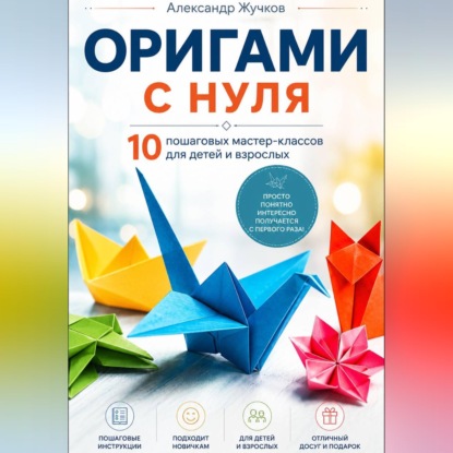 Обложка книги «Оригами с нуля. 10 пошаговых мастер-классов для детей и взрослых.»