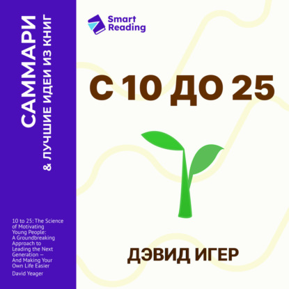Обложка книги «С 10 до 25. Наука мотивации молодежи. Как вести за собой новое поколение и облегчить себе жизнь. Дэвид Игер. Саммари»