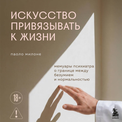 Обложка книги «Искусство привязывать к жизни. Мемуары психиатра о границе между безумием и нормальностью»