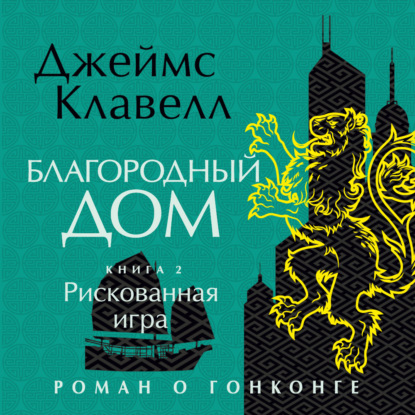 Обложка книги «Благородный Дом. Роман о Гонконге. Книга 2. Рискованная игра»