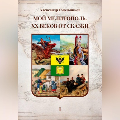 Обложка книги «Мой Мелитополь XX веков от сказки. Истоки. Книга первая»