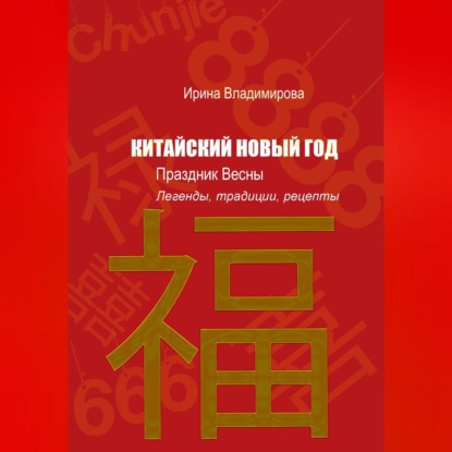 Обложка книги «КИТАЙСКИЙ НОВЫЙ ГОД — Праздник Весны: Легенды, традиции, рецепты.»