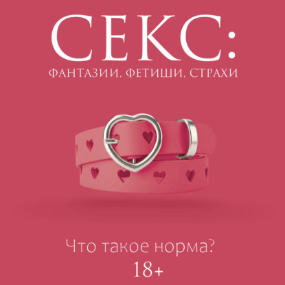 Обложка книги «Секс: фантазии, фетиши, страхи. Что такое норма?»