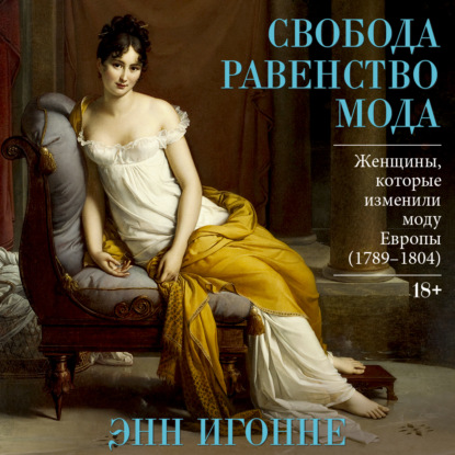 Обложка книги «Свобода. Равенство. Мода. Женщины, которые изменили моду Европы (1789–1804)»