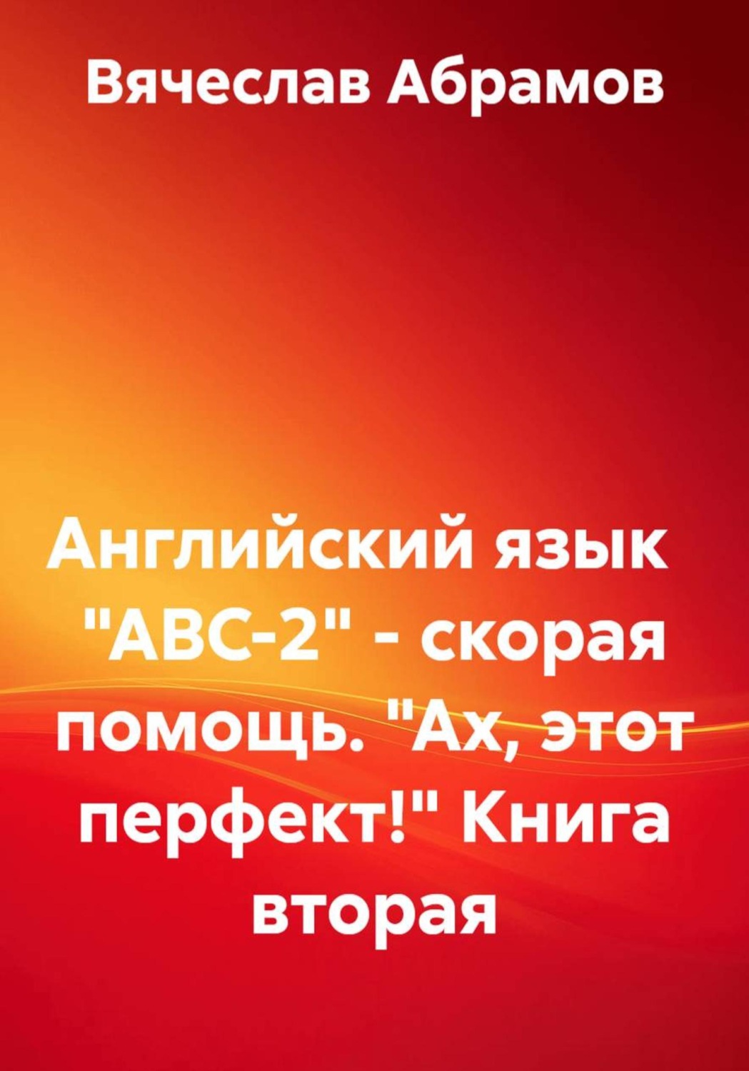 Обложка книги «Английский язык "ABC-2" - скорая помощь. "Ах, этот перфект!" Книга вторая»