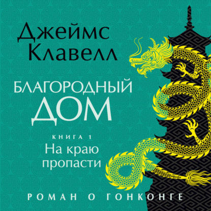 Обложка книги «Благородный Дом. Роман о Гонконге. Книга 1. На краю пропасти»